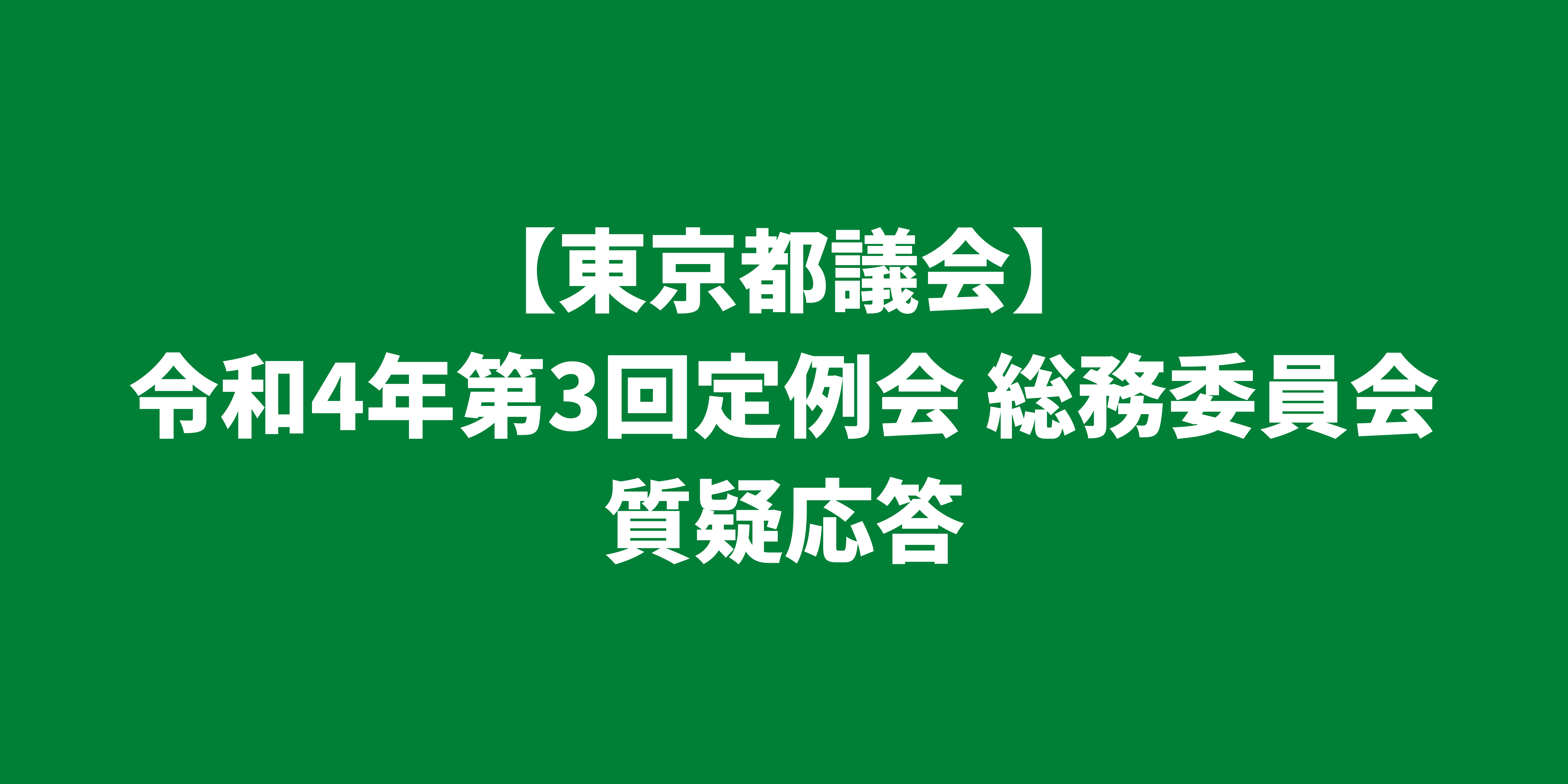 東京都議会 令和4年第3回定例会｜総務委員会理事あかねがくぼより