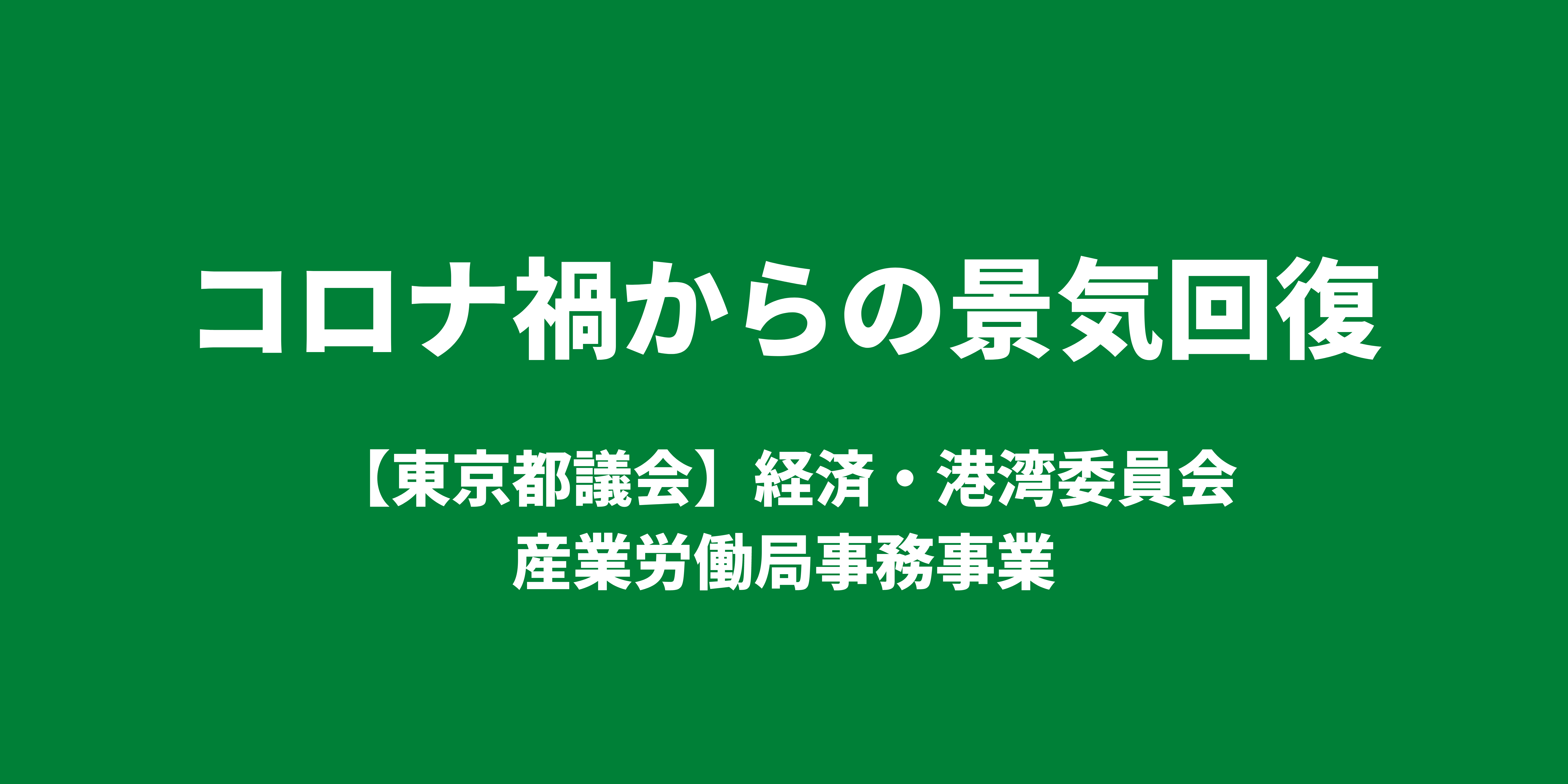 コロナ禍からの景気回復 ｜【東京都議会】経済・港湾委員会